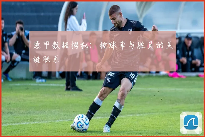 意甲数据揭秘：控球率与胜负的关键联系