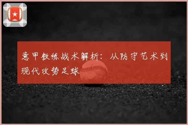 意甲教练战术解析：从防守艺术到现代攻势足球