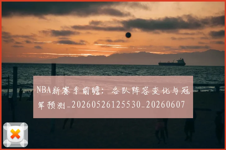 NBA新赛季前瞻:各队阵容变化与冠军预测_20260526125530_20260607160156