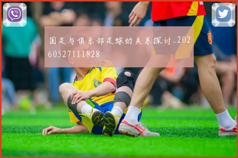 国足与俱乐部足球的关系探讨_20260527111828