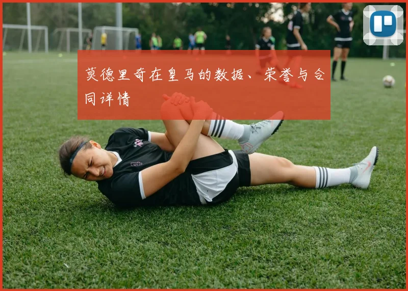 莫德里奇在皇马的数据、荣誉与合同详情