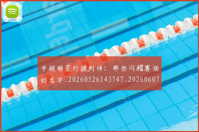 中超明星外援列传：那些闪耀赛场的名字_20260526143747_20260607160748