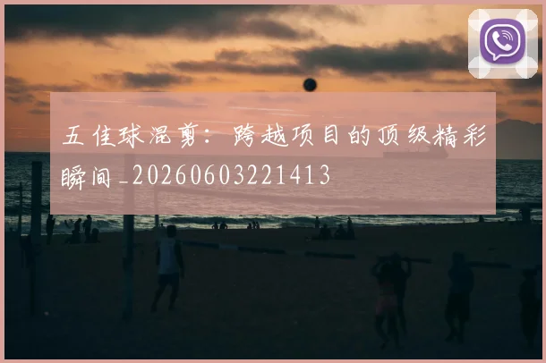 五佳球混剪:跨越项目的顶级精彩瞬间_20260603221413