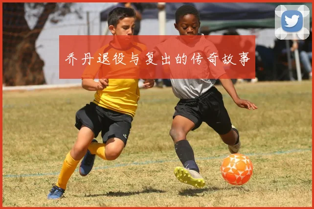 乔丹退役与复出的传奇故事
