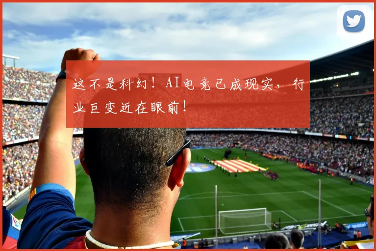 这不是科幻!AI电竞已成现实,行业巨变近在眼前!