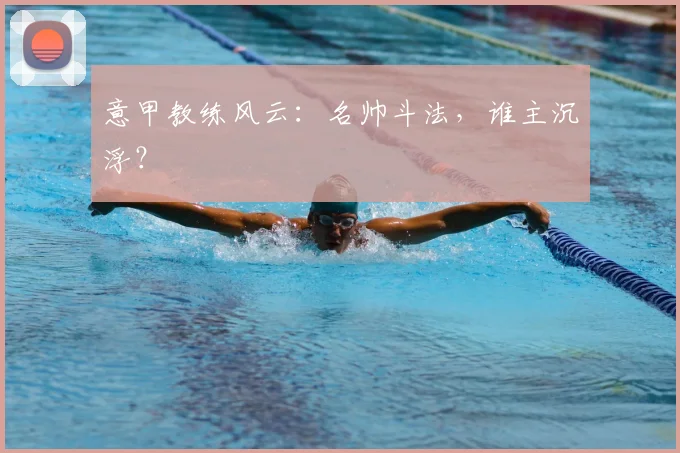 意甲教练风云：名帅斗法，谁主沉浮？