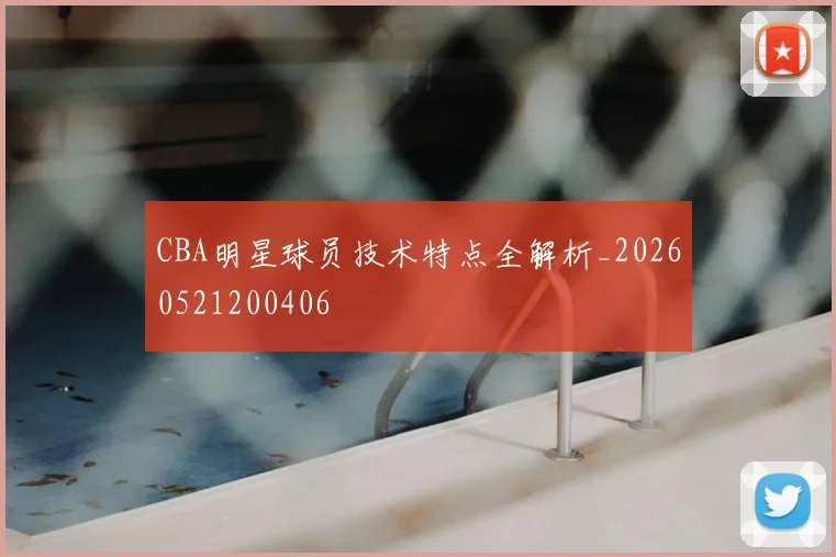 CBA明星球员技术特点全解析_20260521200406