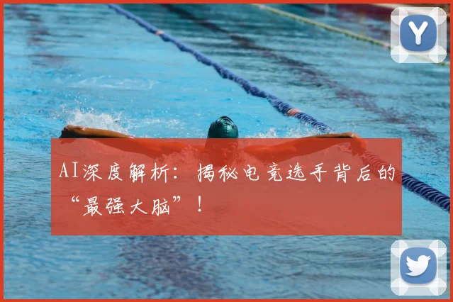 AI深度解析：揭秘电竞选手背后的“最强大脑”！