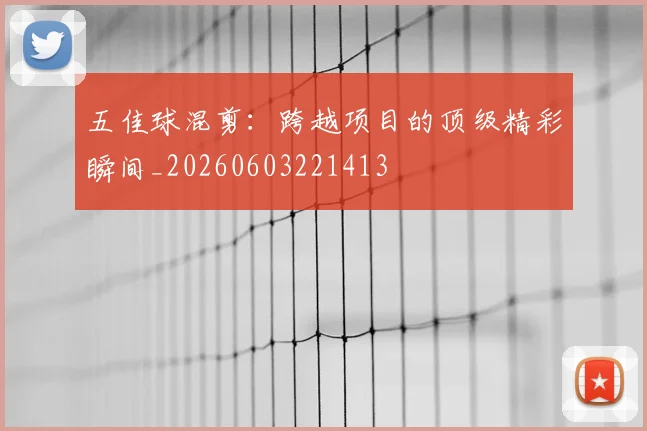五佳球混剪：跨越项目的顶级精彩瞬间_20260603221413