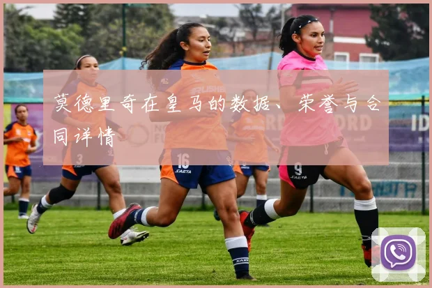 莫德里奇在皇马的数据、荣誉与合同详情