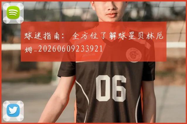 球迷指南：全方位了解球星贝林厄姆_20260609233921