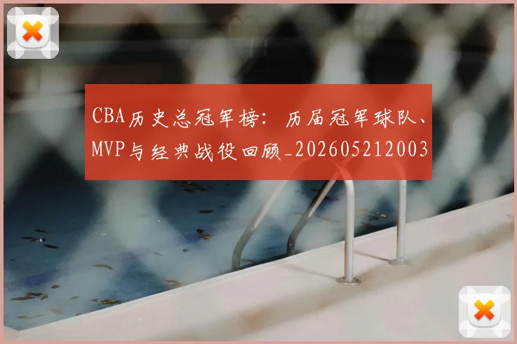 CBA历史总冠军榜：历届冠军球队、MVP与经典战役回顾_20260521200307_20260606165155